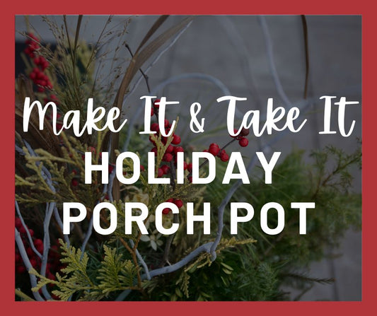 Make It & Take It Porch Pot - Dec 6th @ 10am